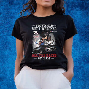 Yes Im Old But I Watched All The Races Of Him Dale Earnhardt T-Shirts
