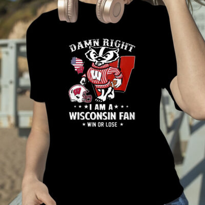 Damn Right Im A Wisconsin Badgers Fan Win Or Lose T Shirt