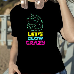 Let Glow Crazy Colorful Quote Colorful Tie Dye Unicorn Team T Shirt