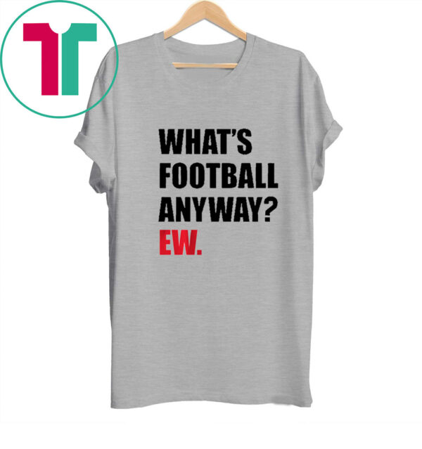 WHAT'S FOOTBALL ANYWAY? EW. 2023 SHIRT