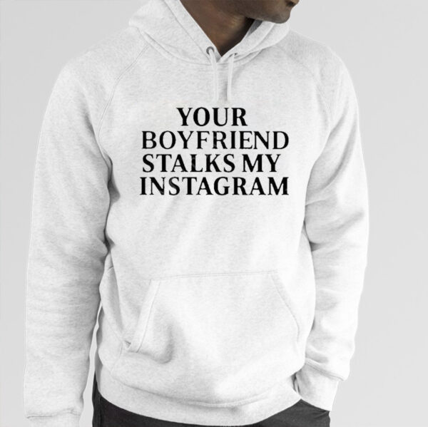 Your Boyfriend Stalks My Instagram Shirt