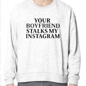 Your Boyfriend Stalks My Instagram Shirt