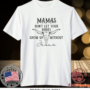 Mamas Don’T Let Your Babies Grow Up Without Jesus T-Shirt