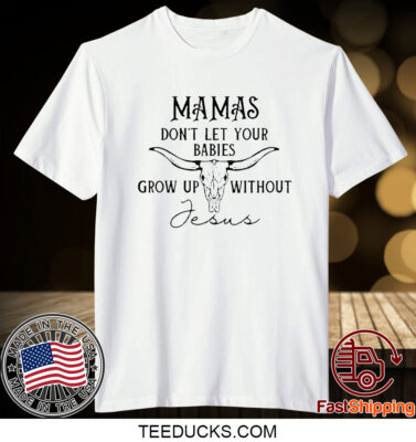 Mamas Don’T Let Your Babies Grow Up Without Jesus T-Shirt