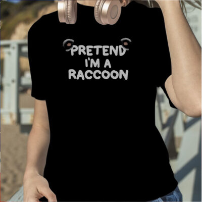 Pretend I’m a Raccoon Shirt