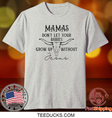 Mamas Don’T Let Your Babies Grow Up Without Jesus T-Shirt