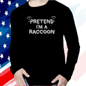 Pretend I’m a Raccoon Shirt