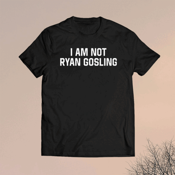 I Am Not Ryan Gosling Shirts