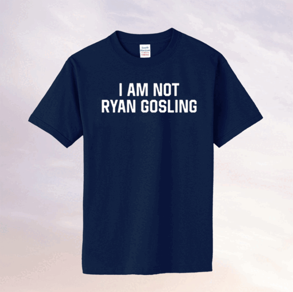 I Am Not Ryan Gosling Shirts