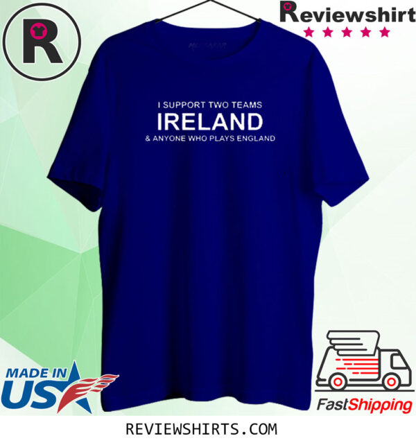 I Support Two Teams Ireland & Anyone Who Plays England Shirt