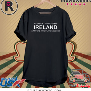 I Support Two Teams Ireland & Anyone Who Plays England Shirt