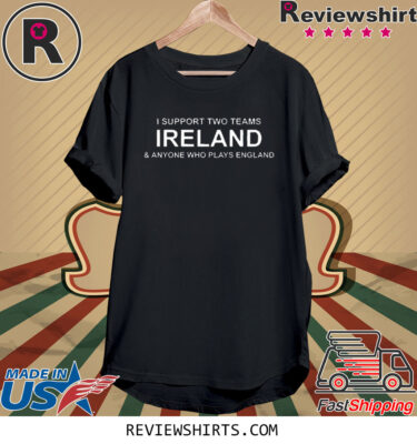 I Support Two Teams Ireland & Anyone Who Plays England Shirt