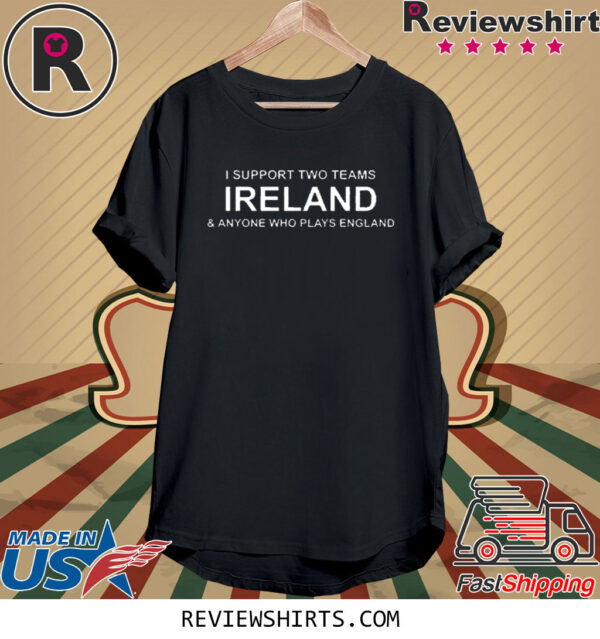 I Support Two Teams Ireland & Anyone Who Plays England Shirt