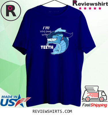 I’m A Big Thing With Teeth TShirt