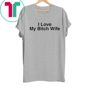 I Love My Bitch Wife Shirt