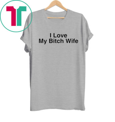 I Love My Bitch Wife Shirt