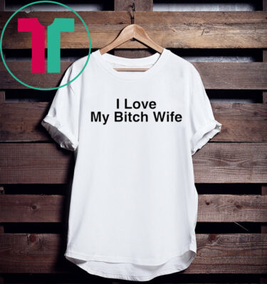 I Love My Bitch Wife Shirt