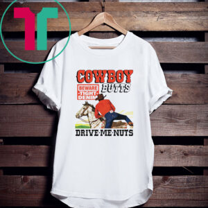 Cowboy Butts Drive Me Nuts Beware Tight Denim TShirt