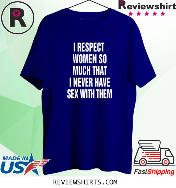 I Respect Women So Much That I Never Have Sex With Them T-Shirt