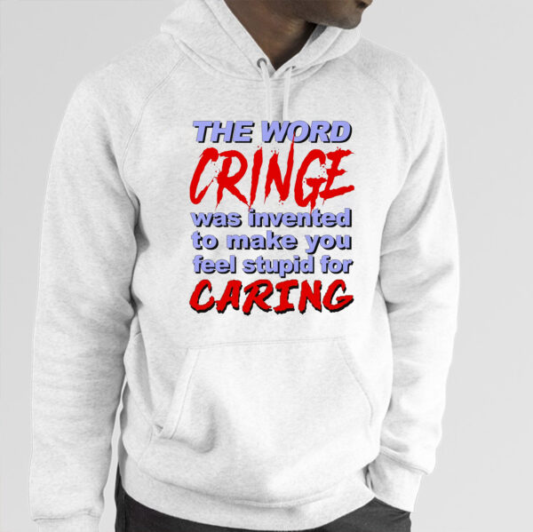 The Word Cringe Was Invented To Make You Feel Stupid For Caring Shirts