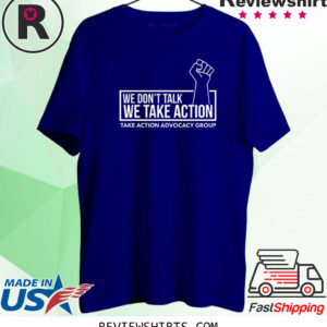 We Don't Talk We Take Action Shirt