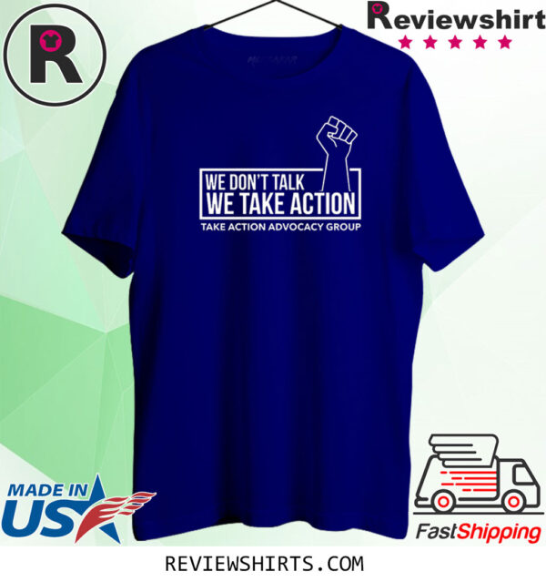 We Don't Talk We Take Action Shirt