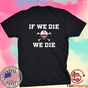 If We Die We Die Shirt