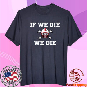 If We Die We Die Shirt