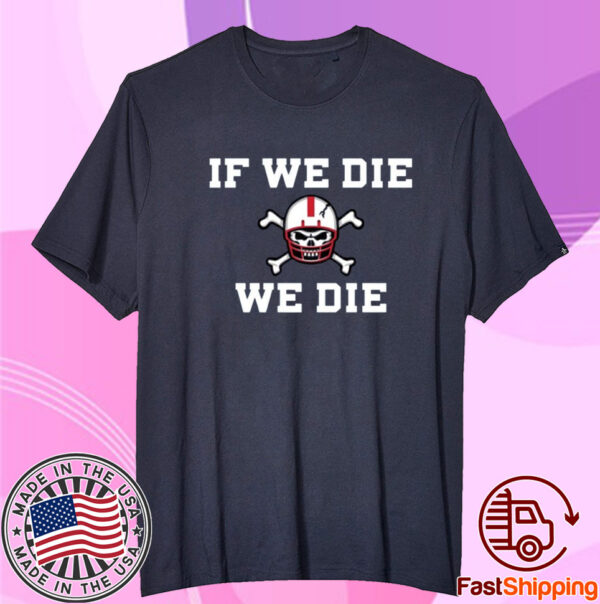 If We Die We Die Shirt