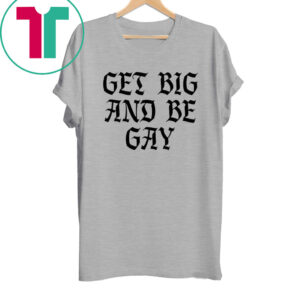 Get Big And Be Gay Tee Shirt