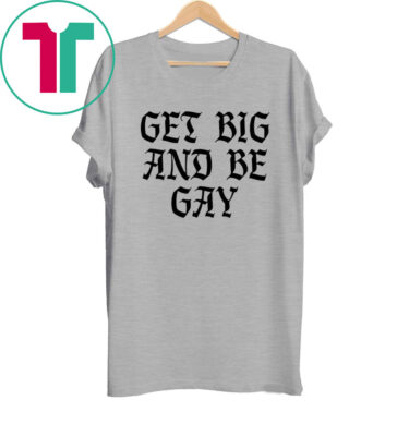 Get Big And Be Gay Tee Shirt