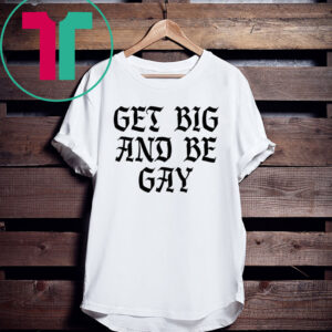 Get Big And Be Gay Tee Shirt