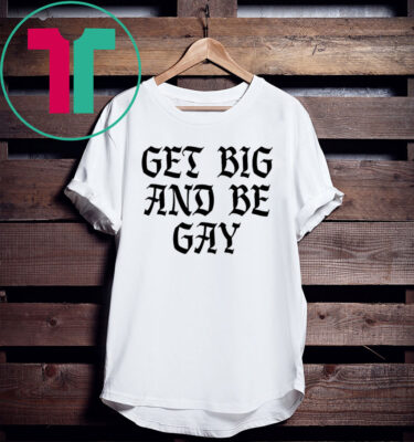 Get Big And Be Gay Tee Shirt