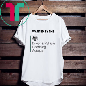 Wanted By The Driver Vehicle Licensing Agency Shirts