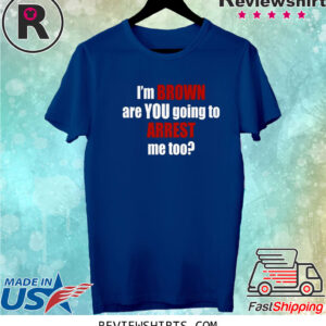 Im Brown Are You Going To Arrest Me Too Shirts