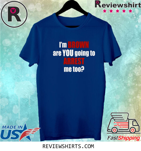 Im Brown Are You Going To Arrest Me Too Shirts