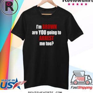 Im Brown Are You Going To Arrest Me Too Shirts