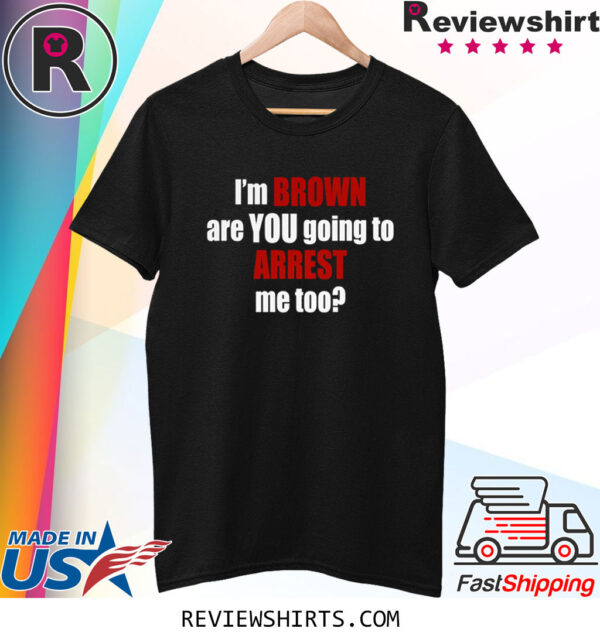 Im Brown Are You Going To Arrest Me Too Shirts