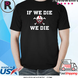 Nebraska Blackshirts If We Die We Die 2023 Shirt
