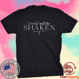 I Will Not Be Shaken Psalm 168 Print Shirts