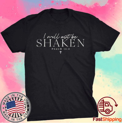 I Will Not Be Shaken Psalm 168 Print Shirts