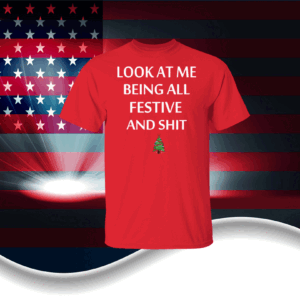 Look At Me Being All Festive And Shit Humorous Xmas Shirts