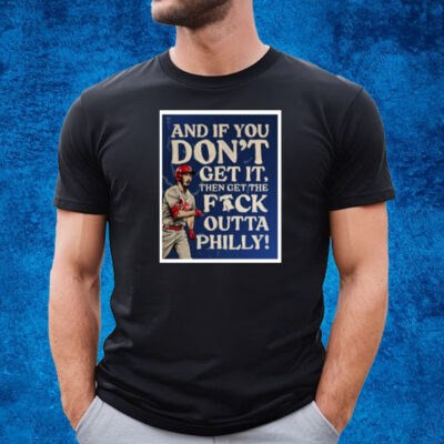 And If You Don’T Get It, Then Get The Fuck Outta Philly T-Shirt