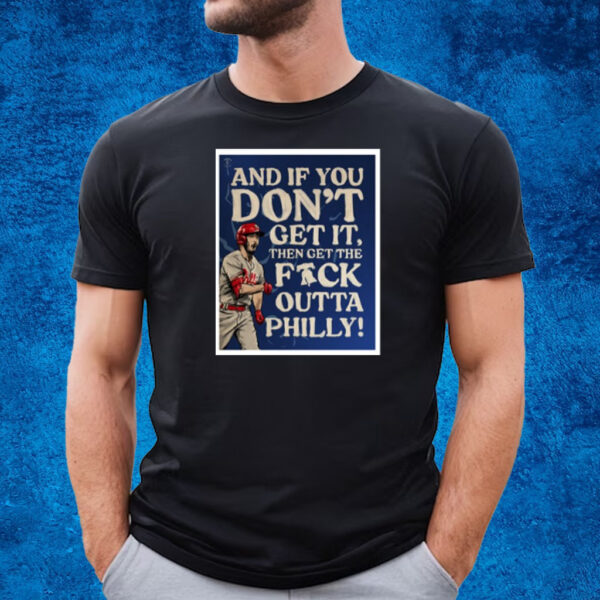 And If You Don’T Get It, Then Get The Fuck Outta Philly T-Shirt