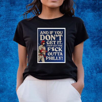 And If You Don’T Get It, Then Get The Fuck Outta Philly T-Shirts