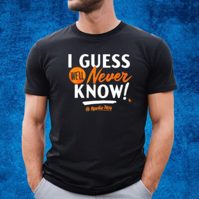 Apollohou I Guess We’ll Never Know Shirt