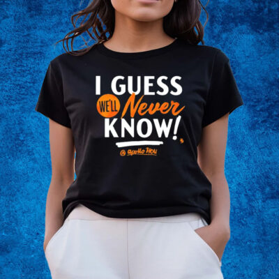 Apollohou I Guess We’ll Never Know Shirts