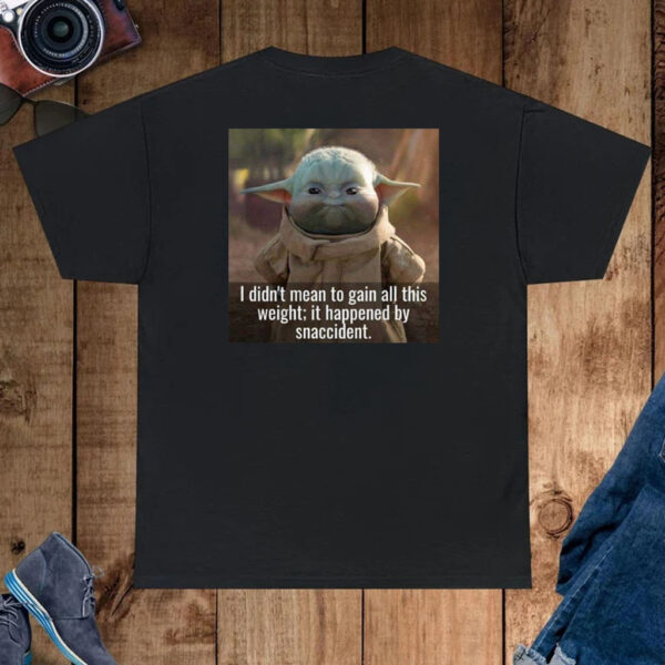 Baby Yoda I Didn’t Mean To Gain All This Weight It Happened By Snaccident Shirt