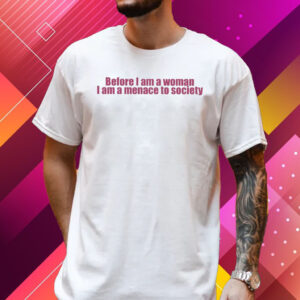 Before I Am A Woman I Am A Menace To Society Shirt