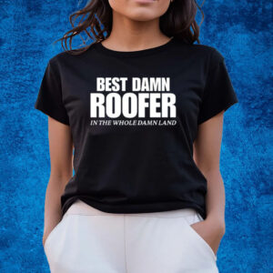 Best Damn Roofer In The Whole Damn Land Shirts